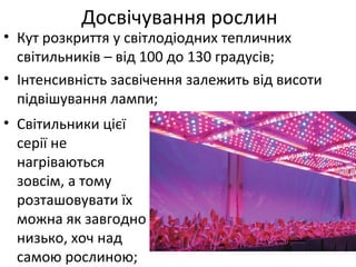 • Кут розкриття у світлодіодних тепличних
світильників – від 100 до 130 градусів;
• Інтенсивність засвічення залежить від висоти
підвішування лампи;
Досвічування рослин
• Світильники цієї
серії не
нагріваються
зовсім, а тому
розташовувати їх
можна як завгодно
низько, хоч над
самою рослиною;
 