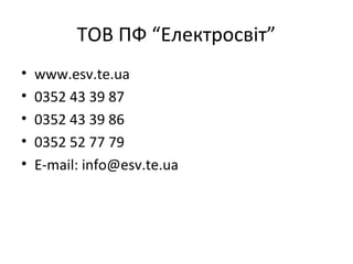 ТОВ ПФ “Електросвіт”
• www.esv.te.ua
• 0352 43 39 87
• 0352 43 39 86
• 0352 52 77 79
• E-mail: info@esv.te.ua
 