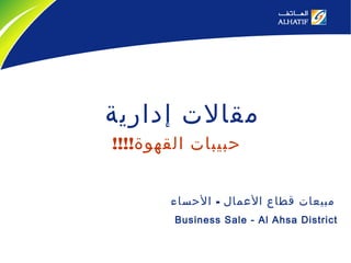 Business Sale - Al Ahsa District
‫إدارية‬ ‫مقالت‬
!!!!‫القهوة‬ ‫حبيبات‬
-‫الحساء‬ ‫العمال‬ ‫قطاع‬ ‫مبيعات‬
 