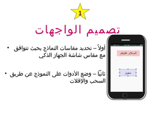 ‫الواجهات‬ ‫تصميم‬
1
• ‫تتوافق‬ ‫بحيث‬ ‫النماذج‬ ‫مقاسات‬ ‫تحديد‬ – ‫ال‬ً – ‫أو‬
‫الذكي‬ ‫الجهاز‬ ‫شاشة‬ ‫مقاس‬ ‫مع‬
• ‫طريق‬ ‫عن‬ ‫النموذج‬ ‫على‬ ‫الدوات‬ ‫وضع‬ – ‫ثانيا‬
‫والفلت‬ ‫السحب‬
 