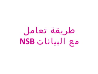 ‫تعامل‬ ‫طريقة‬
NSB ‫البيانات‬ ‫مع‬
 