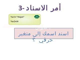 3- ‫السناد‬ ‫أمر‬
‫سؤال‬ :
‫متغير‬ ‫إلى‬ ‫اسمك‬ ‫اسند‬
‫؟‬ ‫حرفي‬
 