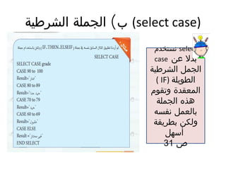 (‫الشرطية‬ ‫الجملة‬ ‫ب‬ (select case)
‫نستخدم‬ select
case ‫عن‬ ‫بدل‬
‫الشرطية‬ ‫الجمل‬
( IF) ‫الطويلة‬
‫وتقوم‬ ‫المعقدة‬
‫الجملة‬ ‫هذه‬
‫نفسه‬ ‫بالعمل‬
‫بطريقة‬ ‫ولكن‬
‫أسهل‬
‫ص‬31
 