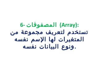 6- ‫المصفوفات‬ (Array):
‫من‬ ‫مجموعة‬ ‫لتعريف‬ ‫تستخدم‬
‫نفسه‬ ‫السم‬ ‫لها‬ ‫المتغيرات‬
‫نفسه‬ ‫البيانات‬ ‫.ونوع‬
 