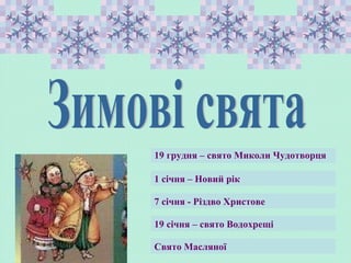Свято Масляної
7 січня - Різдво Христове
19 грудня – свято Миколи Чудотворця
1 січня – Новий рік
19 січня – свято Водохрещі
 