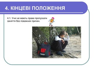 4. КІНЦЕВІ ПОЛОЖЕННЯ
4.1. Учні не мають права пропускати
заняття без поважних причин.
 