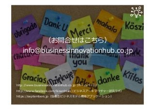 （お問合せはこちら）
info@businessinnovationhub.co.jp
http://www.businessinnovationhub.co.jp（ホームページ）
http://www.facebook.com/bizarchlab（ビジネスアーキテクチャー研究ラボ）
https://septembers.jp（協働型ビジネスモデル構築アプリケーション）
 