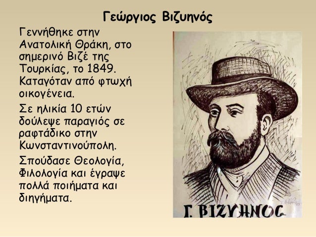 Γεώργιος Βιζυηνός
Γεννήθηκε στην
Ανατολική Θράκη, στο
σημερινό Βιζέ της
Τουρκίας, το 1849.
Καταγόταν από φτωχή
οικογένεια....