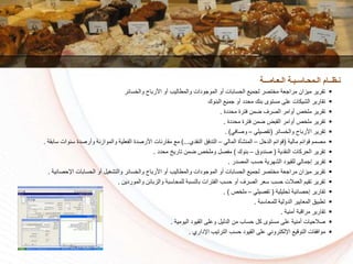 ‫سائر‬ ‫وال‬ ‫األرباح‬ ‫أو‬ ‫والمطاليا‬ ‫الموجودات‬ ‫أو‬ ‫السسابات‬ ‫لجمي‬ ‫تكر‬ ‫م‬ ‫مراجعة‬ ‫ميزان‬ ‫تقرير‬
‫البنوك‬ ‫جمي‬ ‫أو‬ ‫مسدد‬ ‫بنك‬ ‫مستوى‬ ‫على‬ ‫الشيكات‬ ‫تقارير‬
‫مسددة‬ ‫فترة‬ ‫ضمن‬ ‫الكرف‬ ‫أوامر‬ ‫ص‬ ‫مل‬ ‫تقرير‬.
‫مسددة‬ ‫فترة‬ ‫ضمن‬ ‫القبض‬ ‫أوامر‬ ‫ص‬ ‫مل‬ ‫تقرير‬.
‫سائر‬ ‫وال‬ ‫األرباح‬ ‫تقرير‬(‫تفكيلي‬–‫وكافي‬. )
‫مالية‬ ‫قوائم‬ ‫مكمم‬(‫ل‬ ‫الد‬ ‫قوائم‬–‫المالي‬ ‫المنشأة‬–‫النقدي‬ ‫التدفق‬)...‫األركدة‬ ‫مقارنات‬ ‫م‬‫سابق‬ ‫سنوات‬ ‫وأركدة‬ ‫والموازنة‬ ‫الفعلية‬‫ة‬.
‫النقدية‬ ‫السركات‬ ‫تقرير‬(‫كندوق‬–‫بنوك‬)‫مسدد‬ ‫تاريخ‬ ‫ضمن‬ ‫ص‬ ‫ومل‬ ‫مفكل‬.
‫المكدر‬ ‫سسا‬ ‫الشهرية‬ ‫للقيود‬ ‫إجمالي‬ ‫تقرير‬.
‫تكر‬ ‫م‬ ‫مراجعة‬ ‫ميزان‬ ‫تقرير‬‫ل‬‫سائر‬ ‫وال‬ ‫األرباح‬ ‫أو‬ ‫والمطاليا‬ ‫الموجودات‬ ‫أو‬ ‫السسابات‬ ‫جمي‬‫اإلسكائية‬ ‫السسابات‬ ‫أو‬ ‫والتشغيل‬.
‫والزبائن‬ ‫للمساسبة‬ ‫بالنسبة‬ ‫الفترات‬ ‫سسا‬ ‫أو‬ ‫الكرف‬ ‫سعر‬ ‫سسا‬ ‫العمالت‬ ‫تقيم‬ ‫تقرير‬‫والموردين‬.
‫تسليلية‬ ‫إسكائية‬ ‫تقارير‬(‫تفكيلي‬–‫ص‬ ‫مل‬. )
‫للمساسبة‬ ‫الدولية‬ ‫المعايير‬ ‫تطبيق‬.
‫أمنية‬ ‫مراقبة‬ ‫تقارير‬.
‫اليومية‬ ‫القيود‬ ‫وعلى‬ ‫الدليل‬ ‫من‬ ‫سساا‬ ‫كل‬ ‫مستوى‬ ‫على‬ ‫أمنية‬ ‫كالسيات‬.
‫اإلداري‬ ‫الترتيا‬ ‫سسا‬ ‫القيود‬ ‫على‬ ‫اإللكتروني‬ ‫التوقي‬ ‫موافقات‬.
‫الـعـامـــة‬ ‫الـمحـاسـبـة‬ ‫نـظــام‬
 