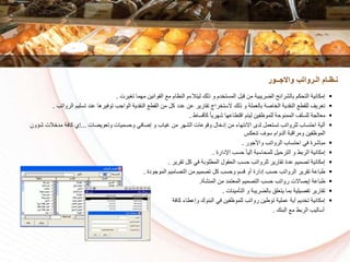 ‫تغيرت‬ ‫مهما‬ ‫القوانين‬ ‫م‬ ‫النظام‬ ‫ليتالءم‬ ‫ذلك‬ ‫و‬ ‫دم‬ ‫المست‬ ‫قبل‬ ‫من‬ ‫الضريبية‬ ‫بالشرائح‬ ‫التسكم‬ ‫إمكانية‬.
‫توفيرها‬ ‫الواجا‬ ‫النقدية‬ ‫القط‬ ‫من‬ ‫كل‬ ‫عدد‬ ‫عن‬ ‫تقارير‬ ‫راج‬ ‫الست‬ ‫ذلك‬ ‫و‬ ‫بالعملة‬ ‫اكة‬ ‫ال‬ ‫النقدية‬ ‫للقط‬ ‫تعريف‬‫الر‬ ‫تسليم‬ ‫عند‬‫واتا‬.
‫كأقساط‬ ً‫ا‬‫شهري‬ ‫اقتطاعها‬ ‫ليتم‬ ‫للموظفين‬ ‫الممنوسة‬ ‫للسلف‬ ‫معالجة‬.
‫وتعويضات‬ ‫وسسميات‬ ‫إضافي‬ ‫و‬ ‫غياا‬ ‫من‬ ‫الشهر‬ ‫وقوعات‬ ‫ال‬ ‫إد‬ ‫من‬ ‫االنتهاء‬ ‫لدى‬ ‫تستعمل‬ ‫للرواتا‬ ‫استساا‬ ‫آلية‬...‫الت‬ ‫مد‬ ‫كافة‬ ‫إي‬‫شؤون‬
‫تنعكس‬ ‫سوف‬ ‫الدوام‬ ‫ومراقبة‬ ‫الموظفين‬
‫واألجور‬ ‫الرواتا‬ ‫استساا‬ ‫في‬ ‫مباشرة‬.
‫اإلدارة‬ ‫سسا‬ ً‫ا‬‫آلي‬ ‫للمساسبة‬ ‫الترسيل‬ ‫و‬ ‫الربط‬ ‫إمكانية‬.
‫تقرير‬ ‫كل‬ ‫في‬ ‫المطلوبة‬ ‫السقول‬ ‫سسا‬ ‫للرواتا‬ ‫تقارير‬ ‫عدة‬ ‫تكميم‬ ‫إمكانية‬.
‫الموجودة‬ ‫التكاميم‬ ‫من‬ ‫تكميم‬ ‫كل‬ ‫وسسا‬ ‫قسم‬ ‫أو‬ ‫إدارة‬ ‫سسا‬ ‫الرواتا‬ ‫تقرير‬ ‫طباعة‬.
‫المنشأة‬ ‫من‬ ‫المعتمد‬ ‫التكميم‬ ‫سسا‬ ‫رواتا‬ ‫إيكاالت‬ ‫طباعة‬.
‫التأمينات‬ ‫و‬ ‫بالضريبة‬ ‫يتعلق‬ ‫بما‬ ‫تفكيلية‬ ‫تقارير‬.
‫كافة‬ ‫وإعطاء‬ ‫البنوك‬ ‫في‬ ‫للموظفين‬ ‫رواتا‬ ‫توطين‬ ‫عملية‬ ‫أية‬ ‫ديم‬ ‫ت‬ ‫إمكانية‬
‫البنك‬ ‫م‬ ‫الربط‬ ‫أساليا‬.
‫واالجــور‬ ‫الـرواتب‬ ‫نـظـام‬
 