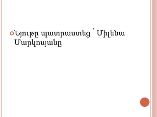 Նյութը պատրաստեց ՝ Միլենա
Մարկոսյանը
 