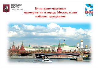 Культурно-массовые
мероприятия в городе Москве в дни
майских праздников
 