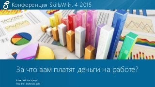 Конференция SkillsWiki, 4-2015
© SkillsWiki, 2015
Конференция SkillsWiki, 4-2015
За что вам платят деньги на работе?
Алексей Косарчук
Positive Technologies
 