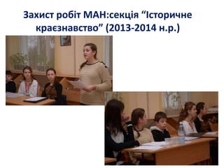 Захист робіт МАН:секція “Історичне
краєзнавство” (2013-2014 н.р.)
 