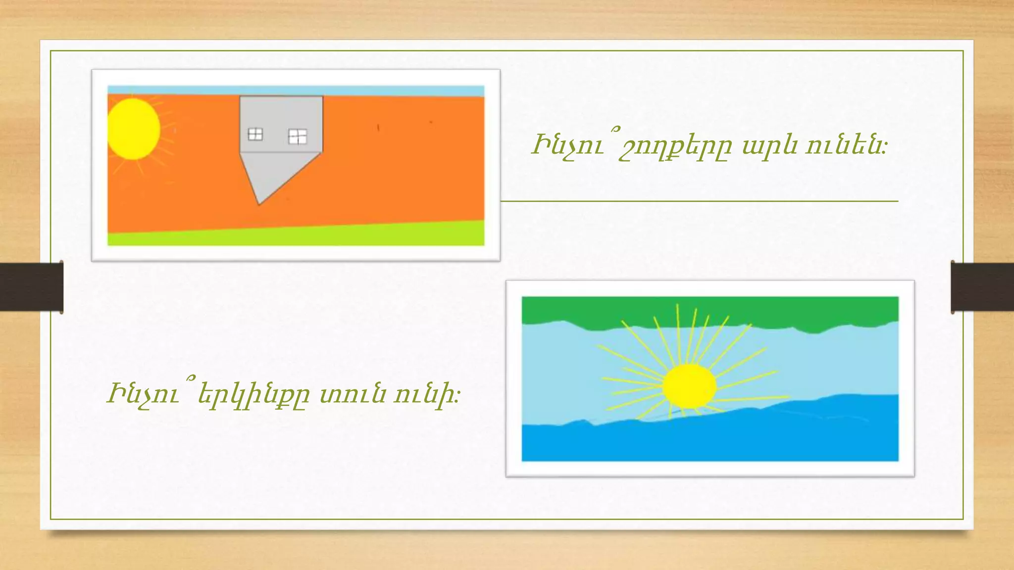 Ինչու՞ երկինքը տուն ունի:
Ինչու՞ շողքերը արև ունեն:
 