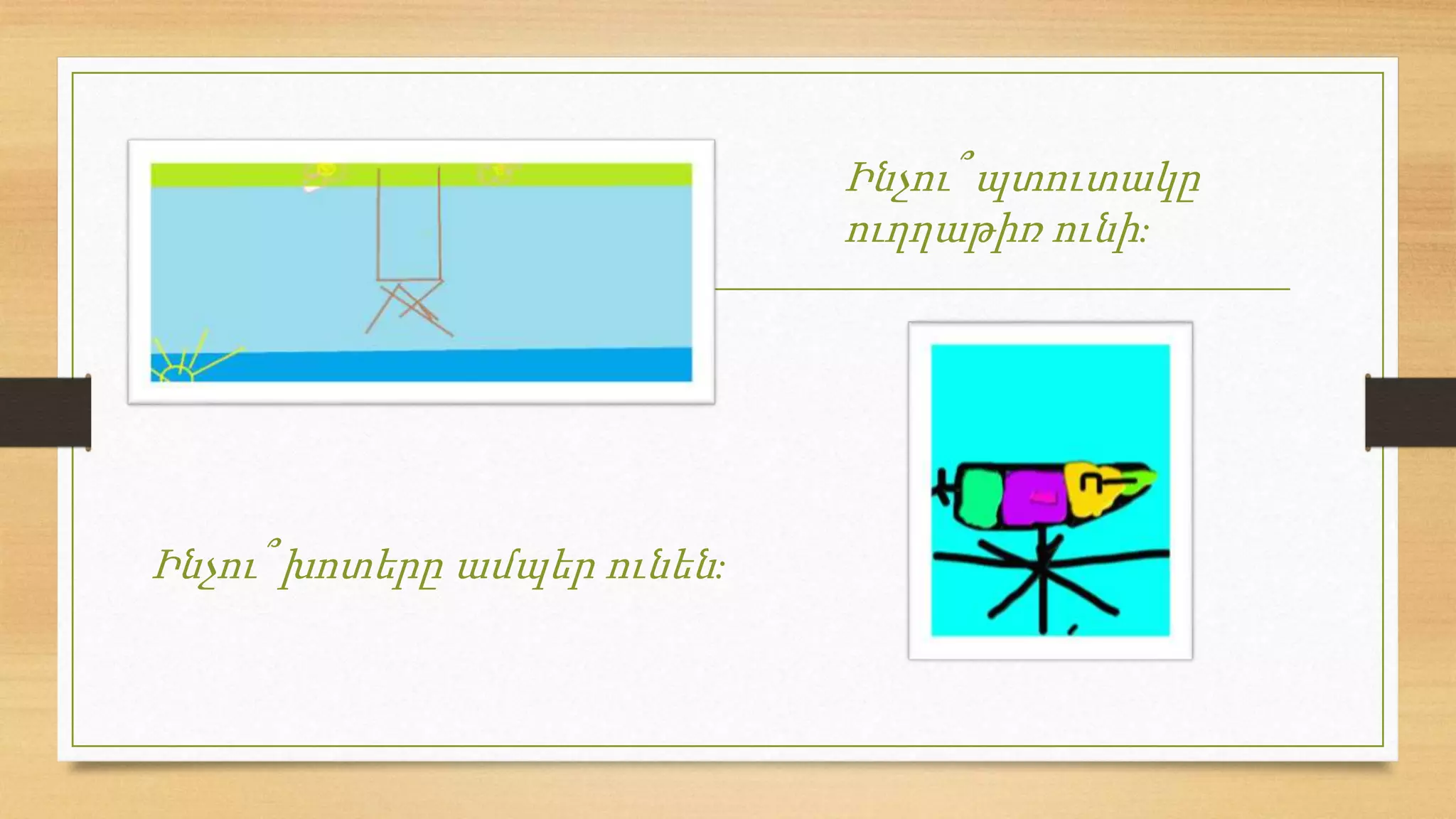 Ինչու՞ խոտերը ամպեր ունեն:
Ինչու՞ պտուտակը
ուղղաթիռ ունի:
 