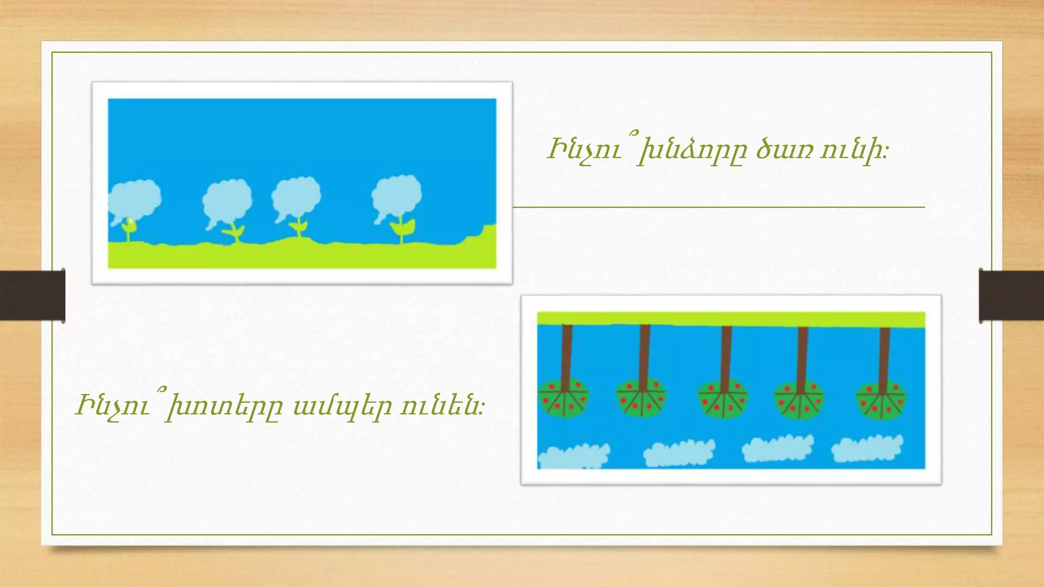Ինչու՞ խոտերը ամպեր ունեն:
Ինչու՞ խնձորը ծառ ունի:
 