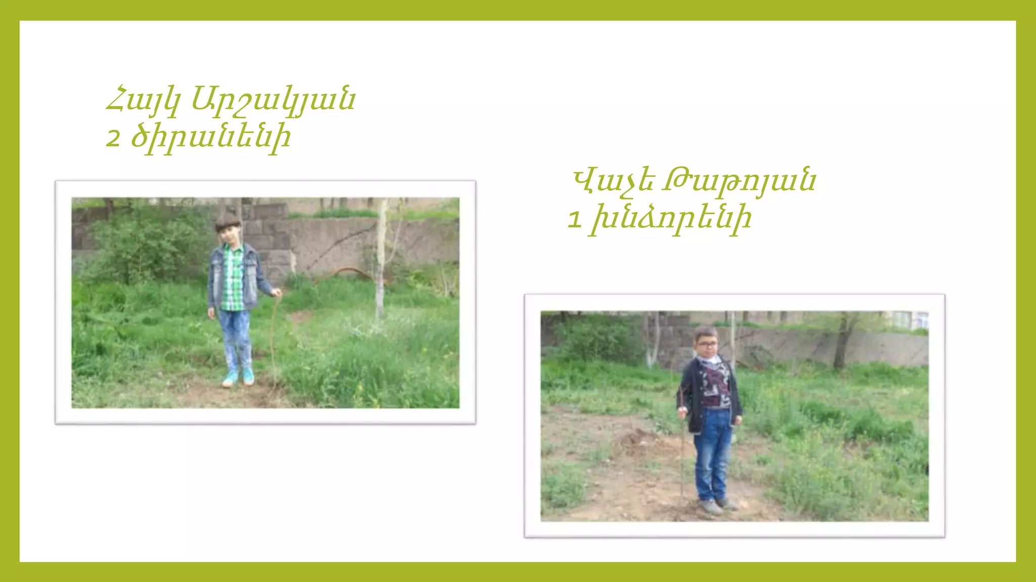 Հայկ Արշակյան
2 ծիրանենի
Վաչե Թաթոյան
1 խնձորենի
 