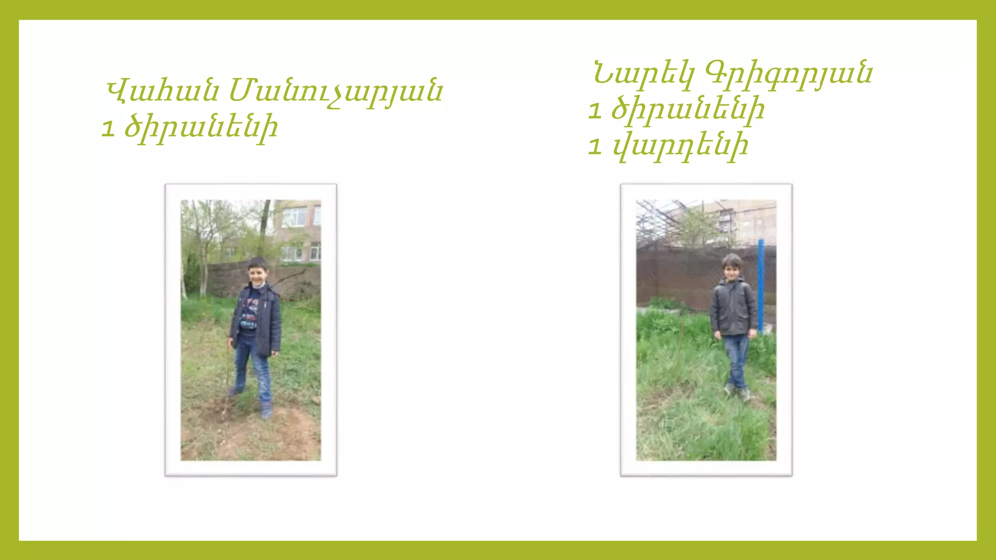 Վահան Մանուչարյան
1 ծիրանենի
Նարեկ Գրիգորյան
1 ծիրանենի
1 վարդենի
 