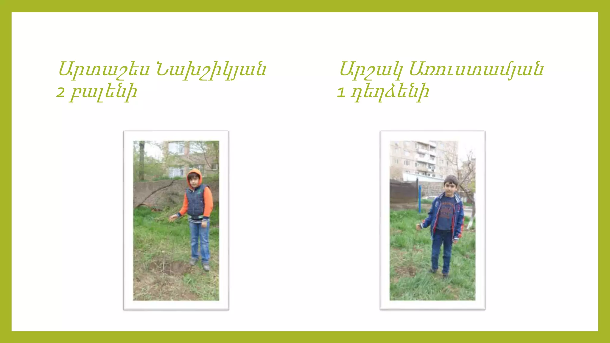 Արտաշես Նախշիկյան
2 բալենի
Արշակ Առուստամյան
1 դեղձենի
 