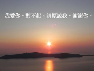 我愛你。對不起。請原諒我。謝謝你。
 