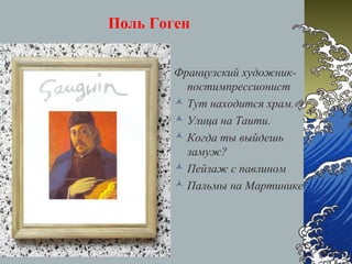 Поль Гоген
Французский художник-
постимпрессионист
 Тут находится храм.
 Улица на Таити.
 Когда ты выйдешь
замуж?
 Пейзаж с павлином
 Пальмы на Мартинике
 
