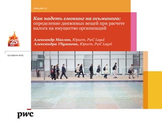 Как надеть смокинг на осьминога:
определение движимых вещей при расчете
налога на имущество организаций
www.pwc.ru
23 апреля 2015
Александр Маслов, Юрист, PwC Legal
Александра Убушиева, Юрист, PwC Legal