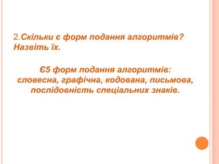 2.Скільки є форм подання алгоритмів?
Назвіть їх.
Є5 форм подання алгоритмів:
словесна, графічна, кодована, письмова,
послідовність спеціальних знаків.
 