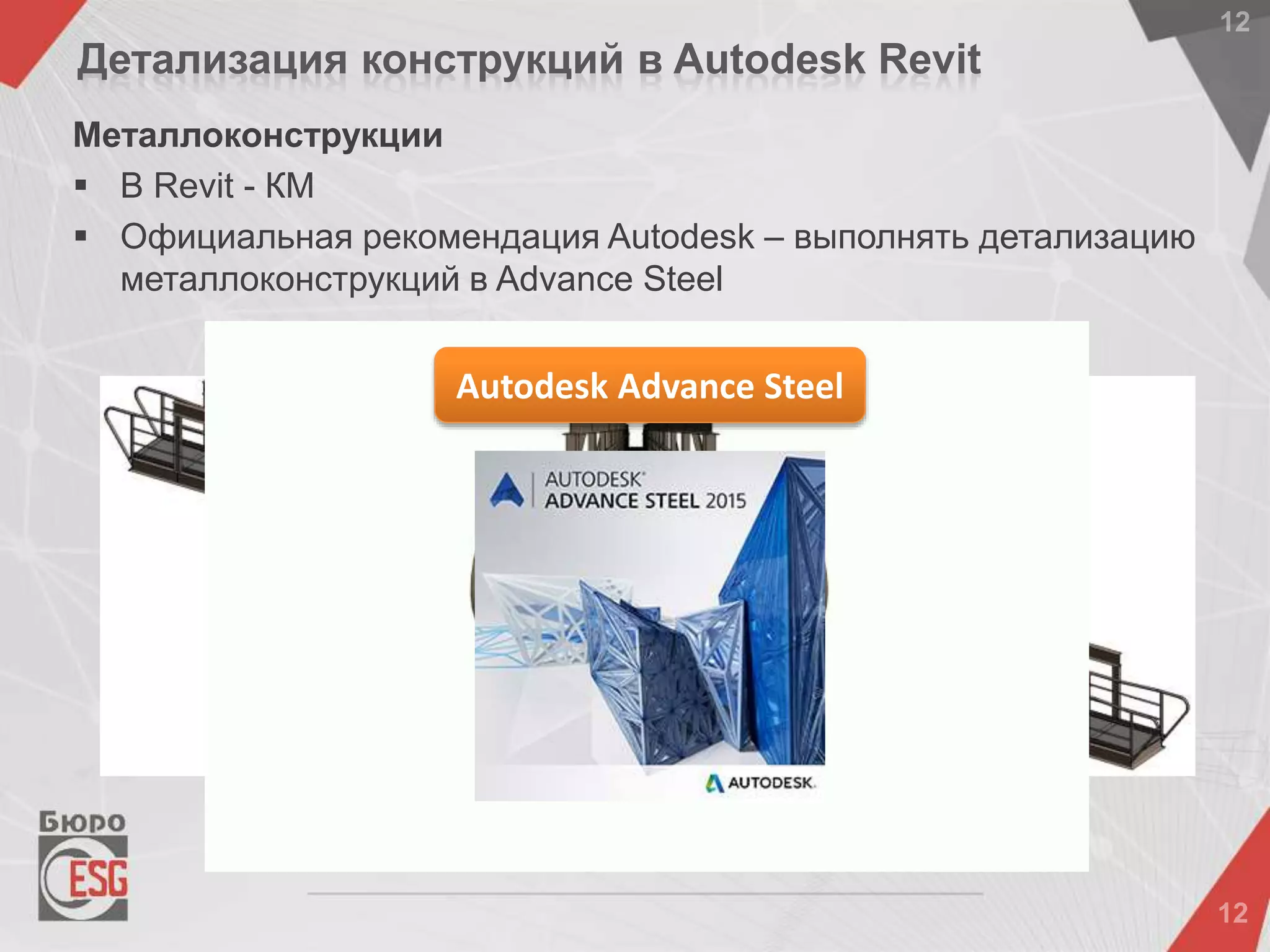Металлоконструкции
 В Revit - КМ
 Официальная рекомендация Autodesk – выполнять детализацию
металлоконструкций в Advance Steel
Детализация конструкций в Autodesk Revit
Autodesk Advance Steel
 