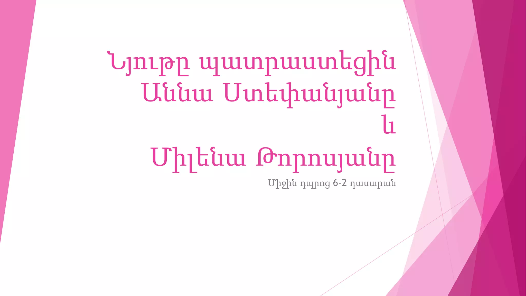 Նյութը պատրաստեցին
Աննա Ստեփանյանը
և
Միլենա Թորոսյանը
Միջին դպրոց 6-2 դասարան
 