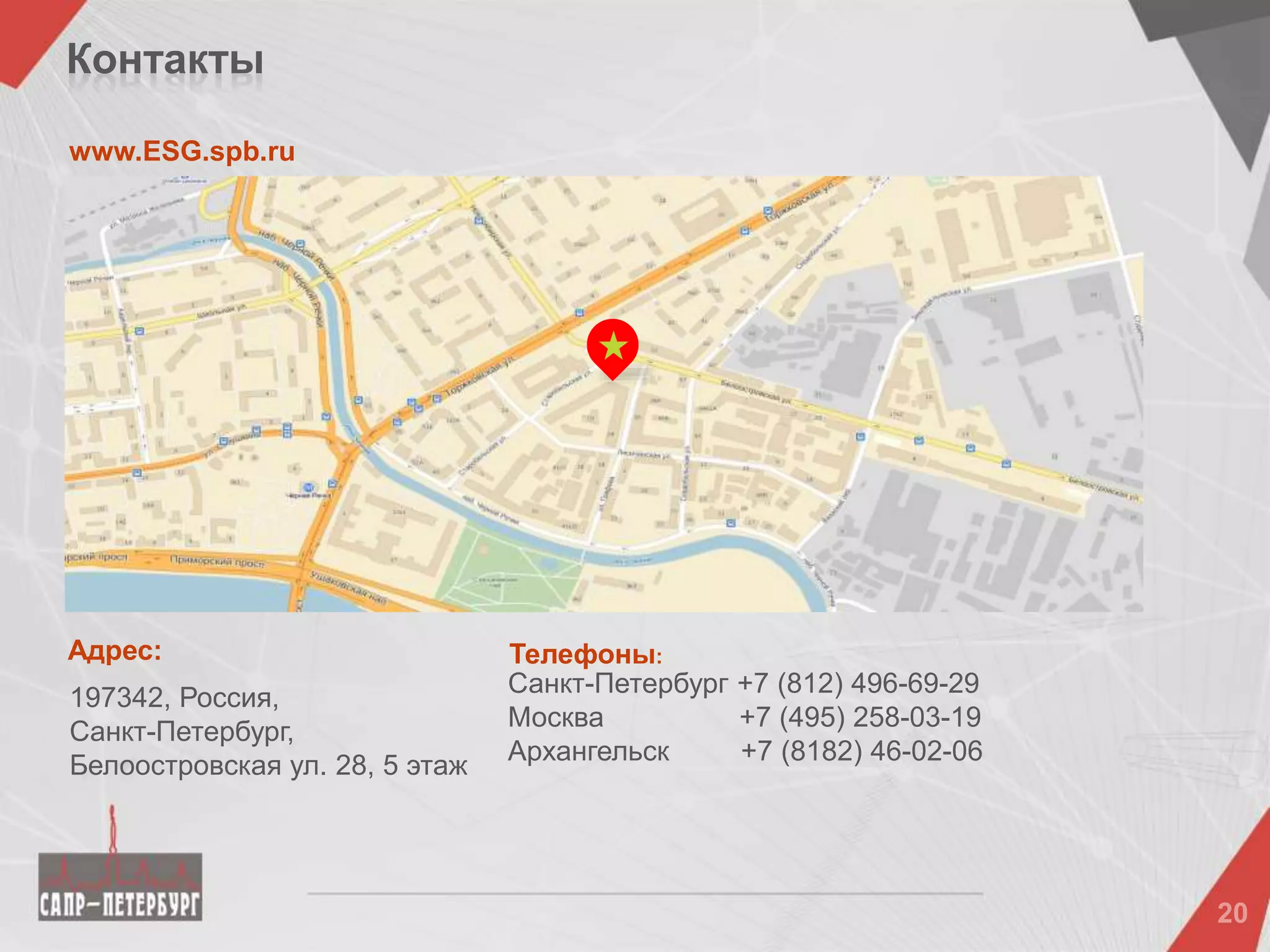 Контакты
Адрес:
197342, Россия,
Санкт-Петербург,
Белоостровская ул. 28, 5 этаж
www.ESG.spb.ru
Санкт-Петербург +7 (812) 496-69-29
Москва +7 (495) 258-03-19
Архангельск +7 (8182) 46-02-06
Телефоны:
 