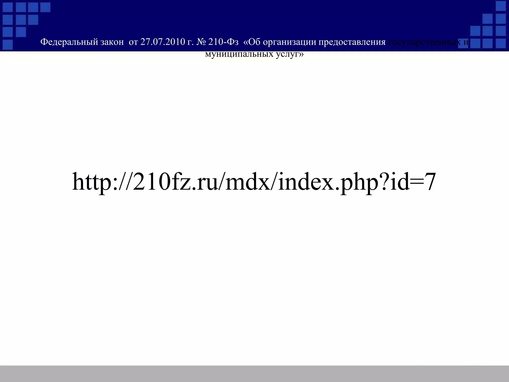 Федеральный закон от 27.07.2010 г. № 210-Фз «Об организации предоставления государственных и
муниципальных услуг»
http://210fz.ru/mdx/index.php?id=7
 