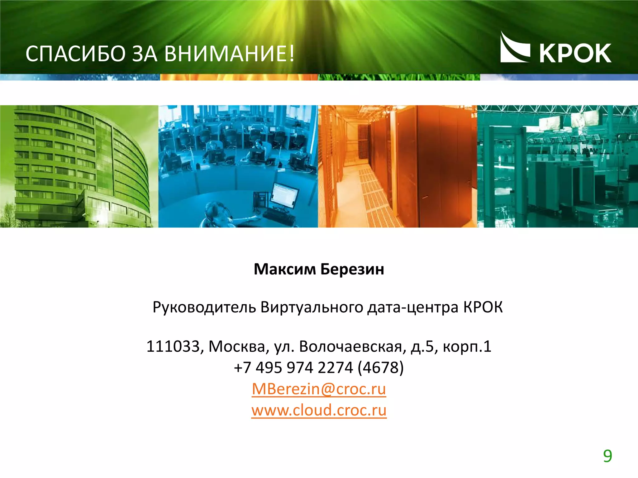 9
СПАСИБО ЗА ВНИМАНИЕ!
Максим Березин
Руководитель Виртуального дата-центра КРОК
111033, Москва, ул. Волочаевская, д.5, корп.1
+7 495 974 2274 (4678)
MBerezin@croc.ru
www.cloud.croc.ru
 