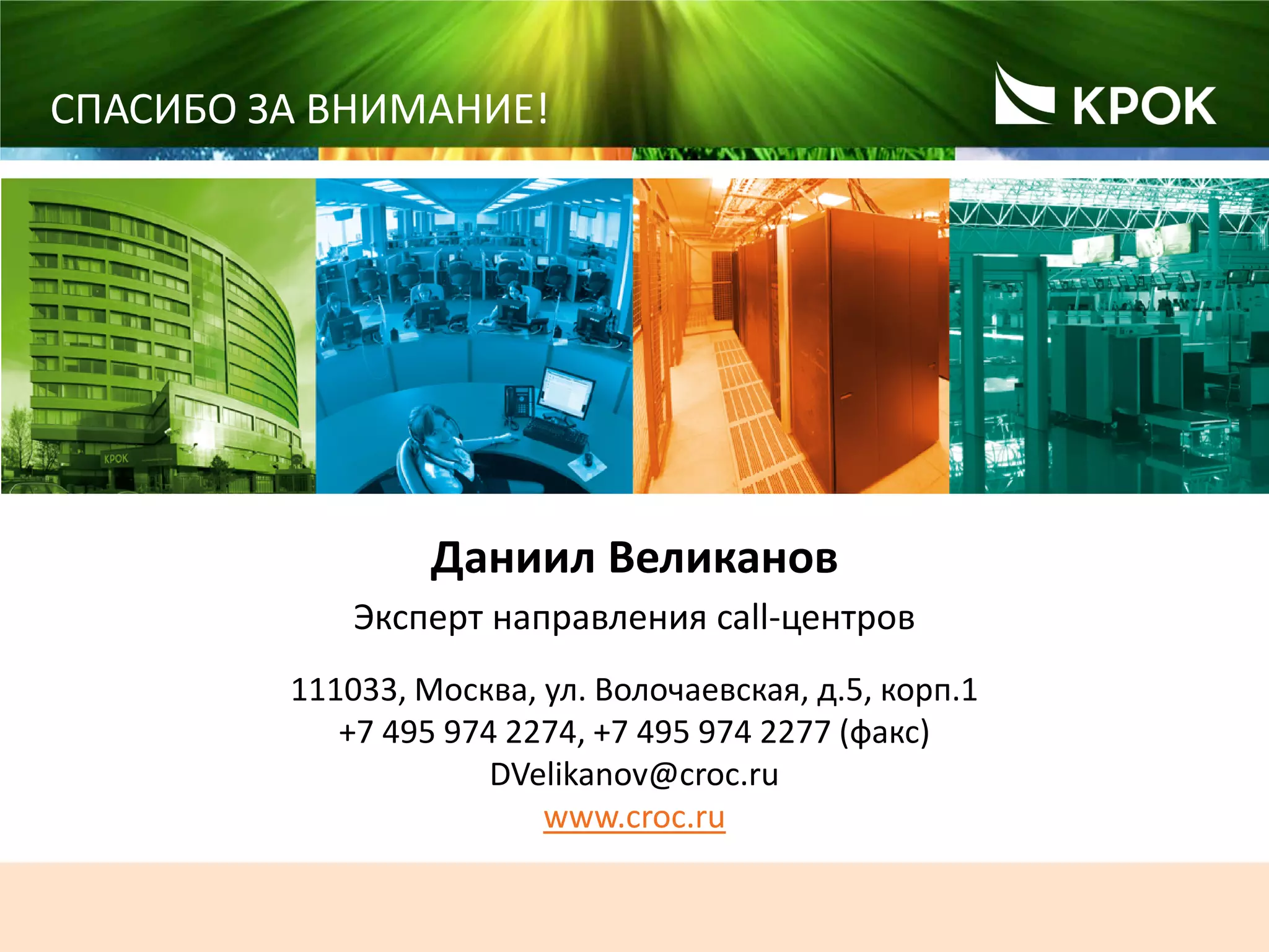 24
СПАСИБО ЗА ВНИМАНИЕ!
Даниил Великанов
Эксперт направления call-центров
111033, Москва, ул. Волочаевская, д.5, корп.1
+7 495 974 2274, +7 495 974 2277 (факс)
DVelikanov@croc.ru
www.croc.ru
 
