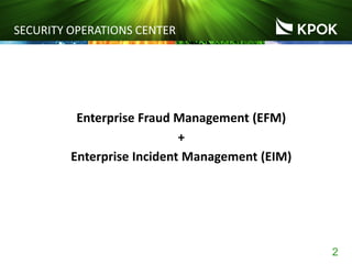 2
SECURITY OPERATIONS CENTER
Enterprise Fraud Management (EFM)
+
Enterprise Incident Management (EIM)
 