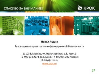 27
СПАСИБО ЗА ВНИМАНИЕ!
Павел Луцик
Руководитель проектов по информационной безопасности
111033, Москва, ул. Волочаевская, д.5, корп.1
+7 495 974 2274 доб. 6718, +7 495 974 2277 (факс)
plutsik@croc.ru
www.croc.ru
 