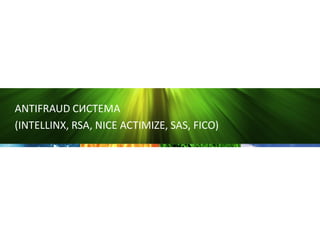 ANTIFRAUD СИСТЕМА
(INTELLINX, RSA, NICE ACTIMIZE, SAS, FICO)
 