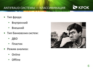 6
ANTIFRAUD СИСТЕМЫ ― КЛАССИФИКАЦИЯ
• Тип фрода:
• Внутренний
• Внешний
• Тип банковских систем:
• ДБО
• Пластик
• Режим анализа:
• Online
• Offline
 