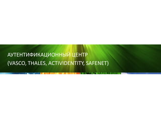 АУТЕНТИФИКАЦИОННЫЙ ЦЕНТР
(VASCO, THALES, ACTIVIDENTITY, SAFENET)
 