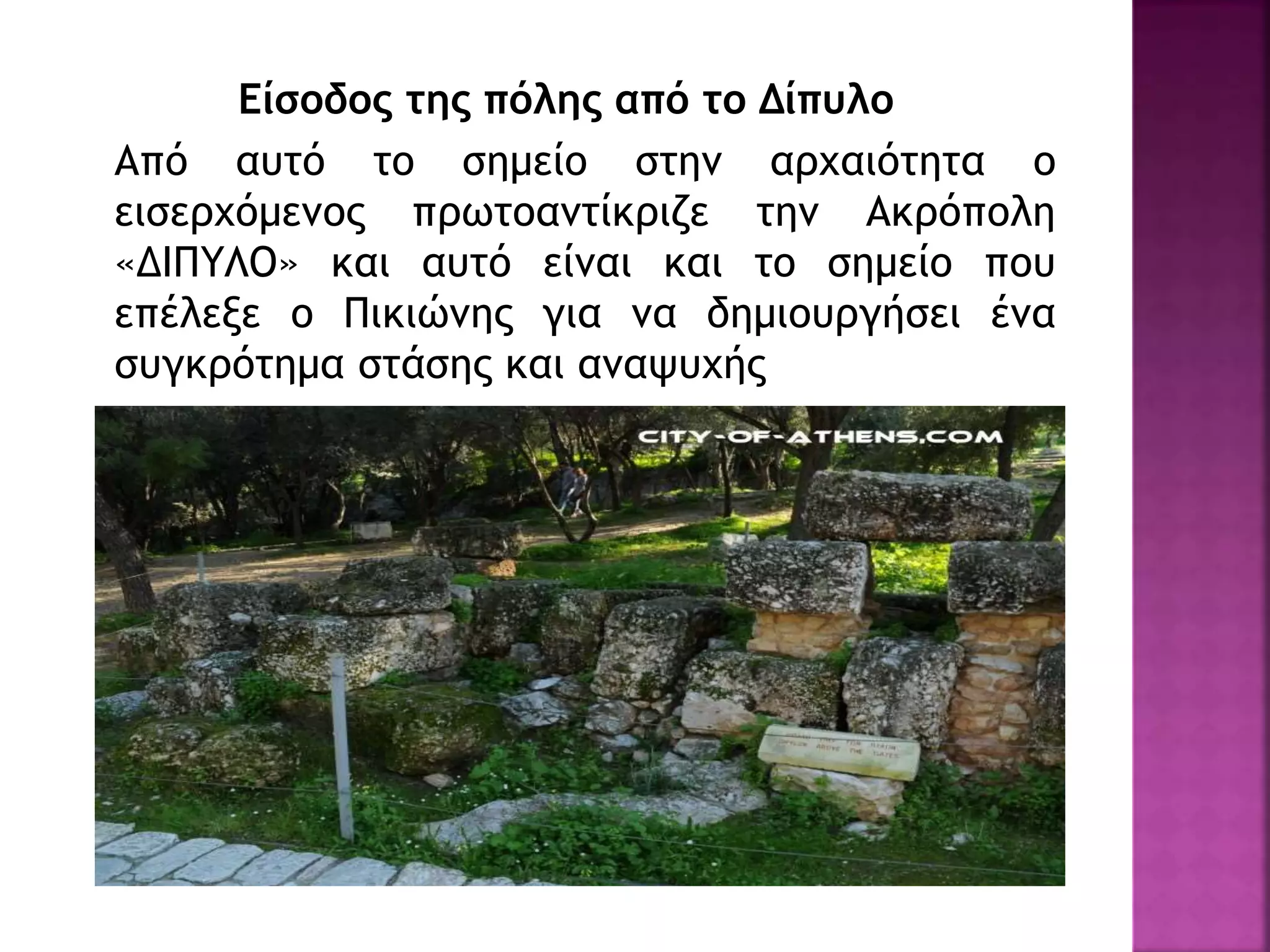 Είσοδος της πόλης από το Δίπυλο
Από αυτό το σημείο στην αρχαιότητα ο
εισερχόμενος πρωτοαντίκριζε την Ακρόπολη
«ΔΙΠΥΛΟ» και αυτό είναι και το σημείο που
επέλεξε ο Πικιώνης για να δημιουργήσει ένα
συγκρότημα στάσης και αναψυχής
 