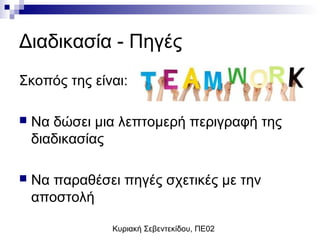 Κυριακή Σεβεντεκίδου, ΠΕ02
Διαδικασία - Πηγές
Σκοπός της είναι:
 Να δώσει μια λεπτομερή περιγραφή της
διαδικασίας
 Να παραθέσει πηγές σχετικές με την
αποστολή
 