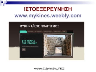 Κυριακή Σεβεντεκίδου, ΠΕ02
ΙΣΤΟΕΞΕΡΕΥΝΗΣΗ
www.mykines.weebly.com
 