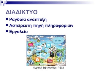 Κυριακή Σεβεντεκίδου, ΠΕ02
ΔΙΑΔΙΚΤΥΟ
 Ραγδαία ανάπτυξη
 Αστείρευτη πηγή πληροφοριών
 Εργαλείο
 