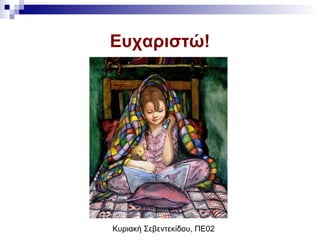 Κυριακή Σεβεντεκίδου, ΠΕ02
Ευχαριστώ!
 