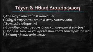 1)Απαλλαγή από πάθη & αδυναμίες
2)Οδηγεί στην Αυτοκριτική & στην Αυτογνωσία
3)Συγκινεί αισθηματικά
4)Ευαισθητοποιεί τη συνείδηση και ευχαριστεί την ψυχή
5)Προβάλει Ιδανικά και αρετές που αποτελούν πρότυπα για
διάπλαση ηθικών ανθρώπων
 