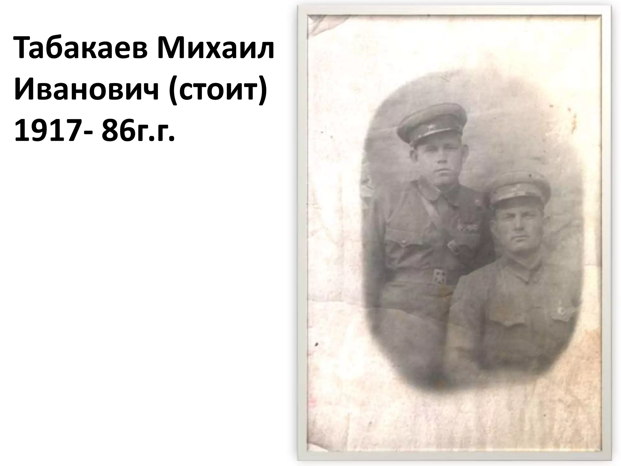 Табакаев Михаил
Иванович (стоит)
1917- 86г.г.
 