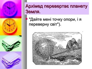 Архімед перевертає планетуАрхімед перевертає планету
Земля.Земля.
 "Дайте мені точку опори, і я"Дайте мені точку опори, і я
переверну світ").переверну світ").
 