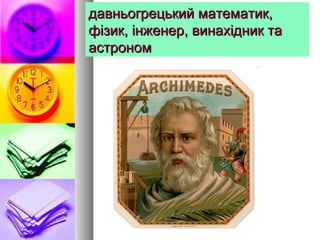 давньогрецький математик,давньогрецький математик,
фізик, інженер, винахідник тафізик, інженер, винахідник та
астрономастроном
 