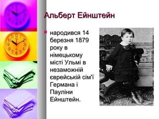 Альберт ЕйнштейнАльберт Ейнштейн
 народився 14народився 14
березня 1879березня 1879
року вроку в
німецькомунімецькому
місті Ульмі вмісті Ульмі в
незаможнійнезаможній
єврейській сім'їєврейській сім'ї
Германа іГермана і
ПауліниПауліни
Ейнштейн.Ейнштейн.
 