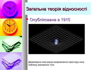 Загальна теорія відносностіЗагальна теорія відносності
 Опублікована в 1915Опублікована в 1915
Двовимірна ілюстрація викривлення простору-часу
поблизу масивного тіла
 